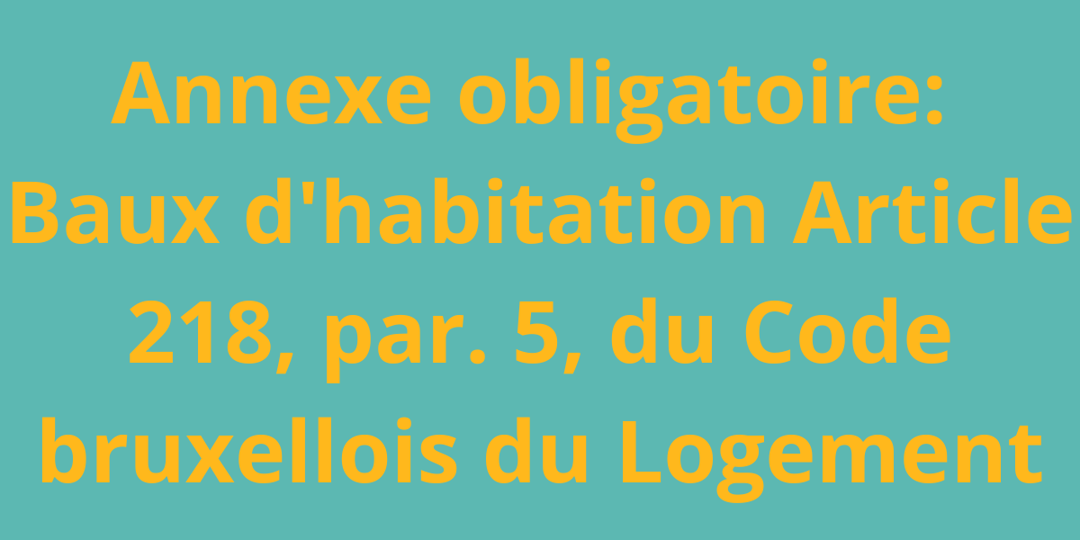 Annexe obligatoire: Baux d'habitation Article 218, par. 5, du Code bruxellois du Logement
